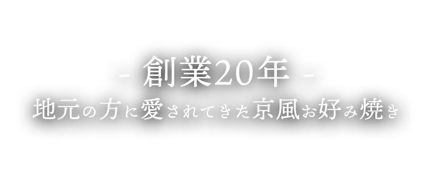 - 創業20年 -  地元の方に愛されてきた京風お好み焼き